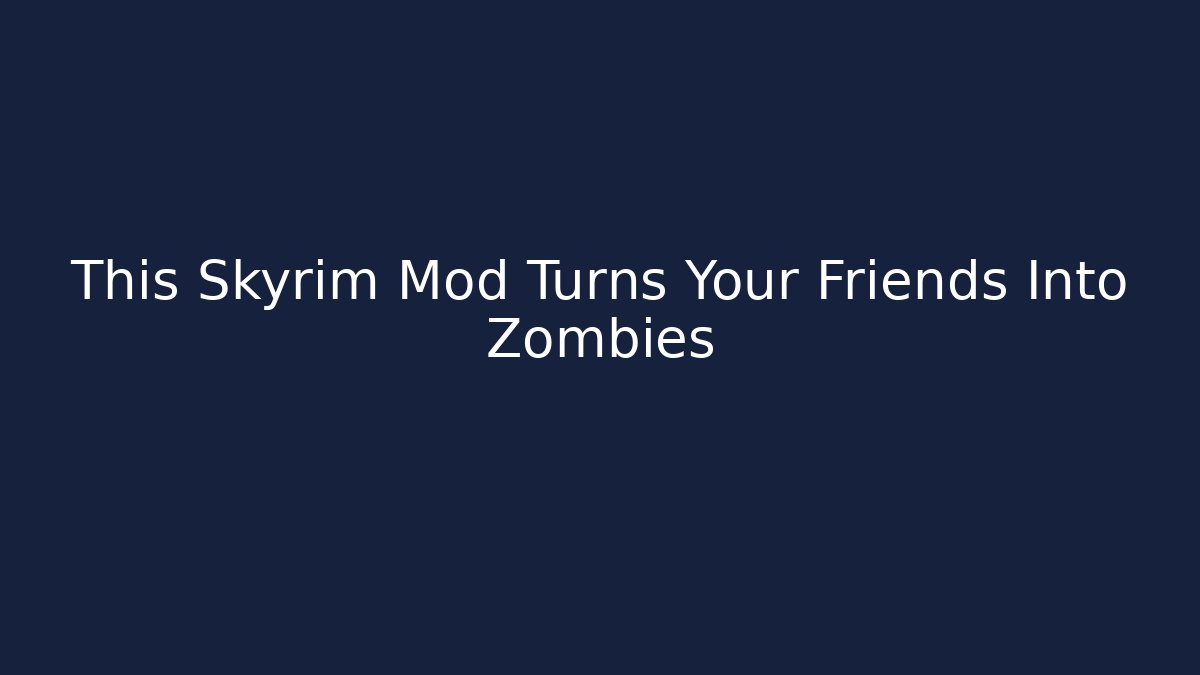 This Skyrim Mod Turns Your Friends Into Zombies