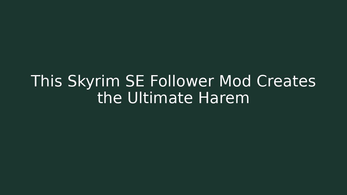 This Skyrim SE Follower Mod Creates the Ultimate Harem