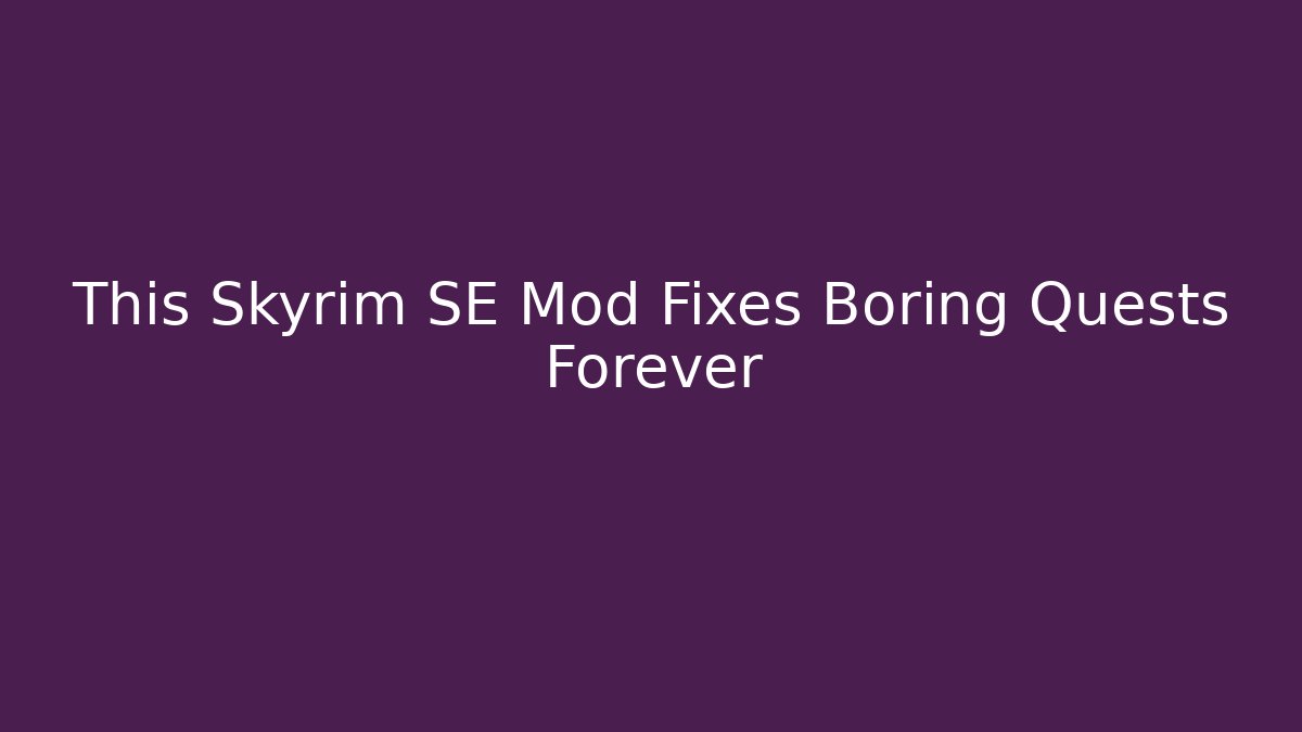 This Skyrim SE Mod Fixes Boring Quests Forever