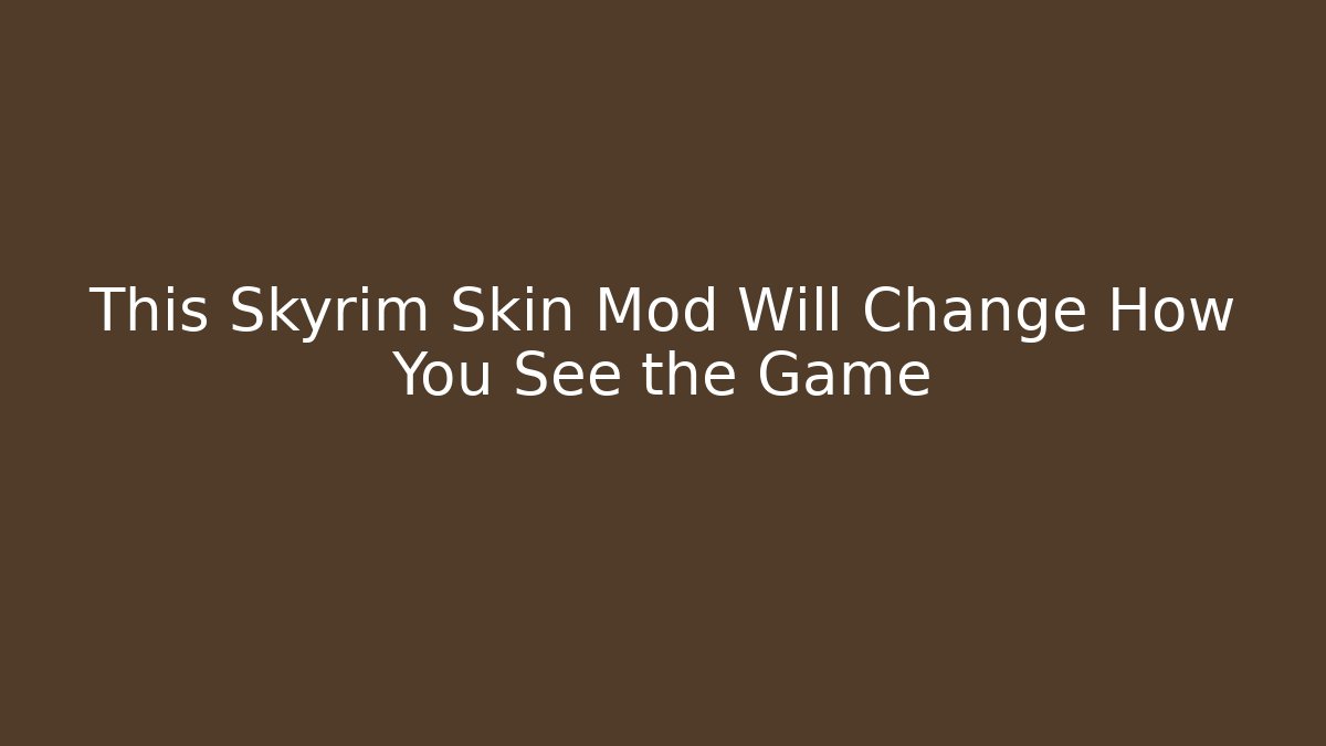 This Skyrim Skin Mod Will Change How You See the Game