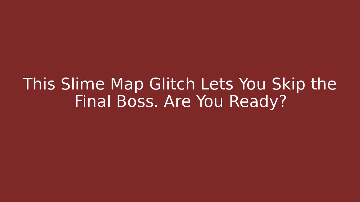 This Slime Map Glitch Lets You Skip the Final Boss. Are You Ready?