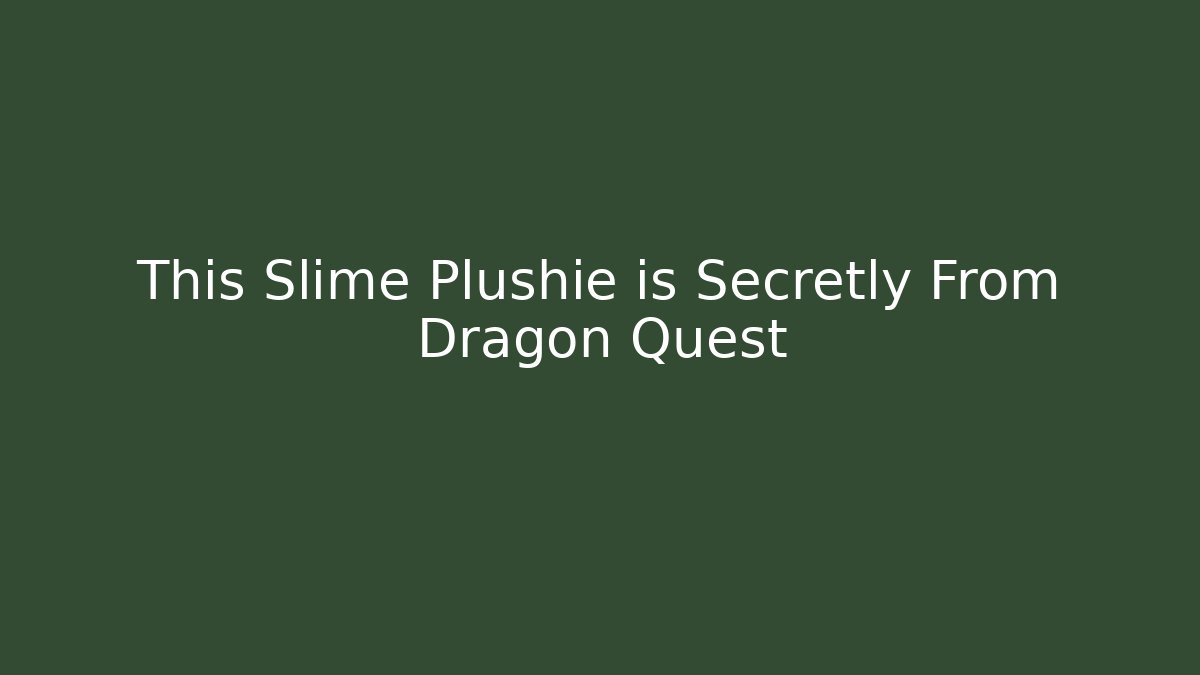 This Slime Plushie is Secretly From Dragon Quest