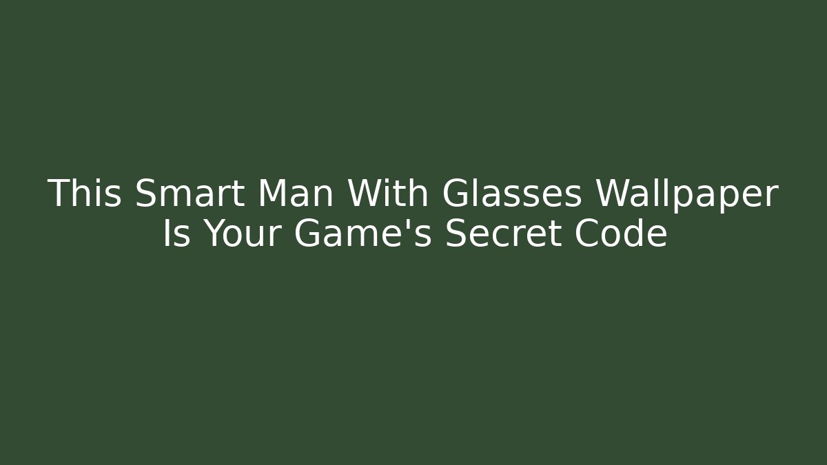 This Smart Man With Glasses Wallpaper Is Your Game's Secret Code