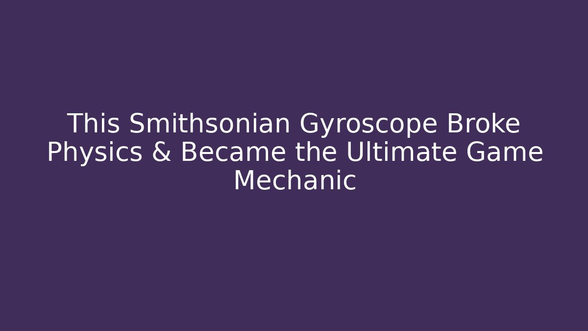 This Smithsonian Gyroscope Broke Physics & Became the Ultimate Game Mechanic