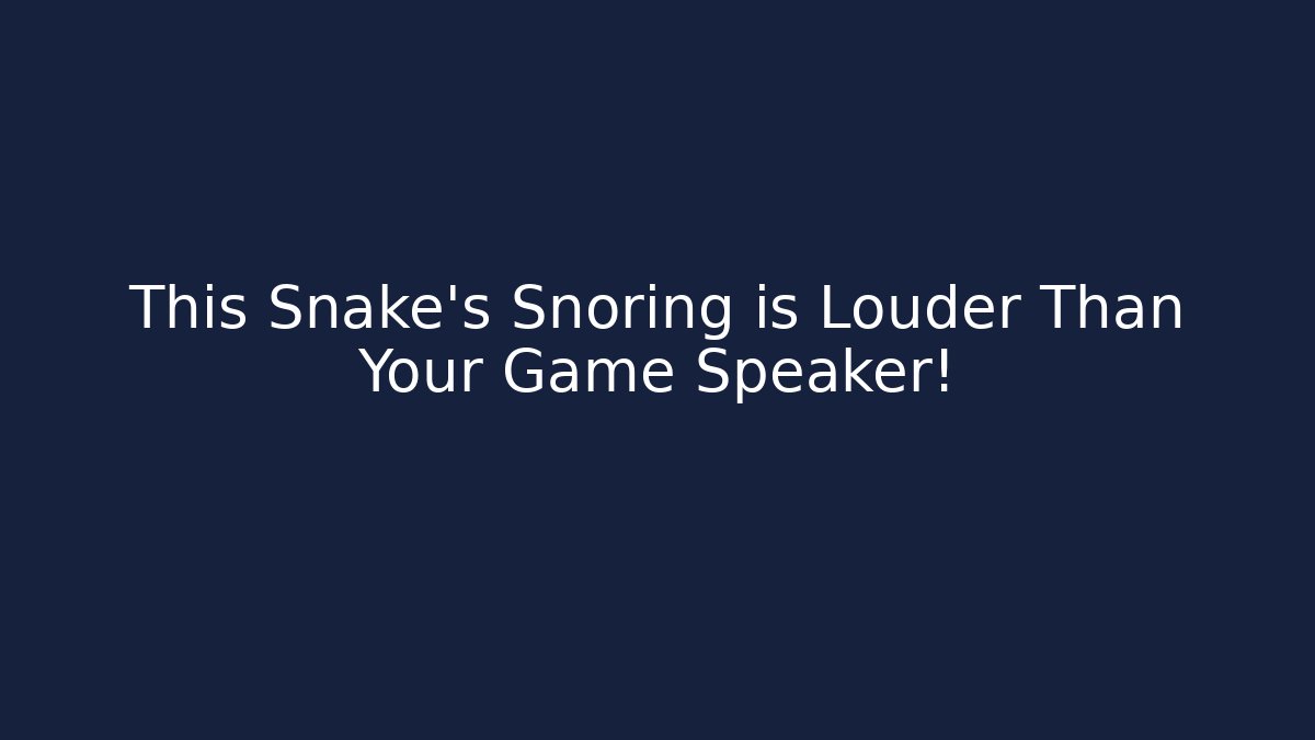 This Snake's Snoring is Louder Than Your Game Speaker!