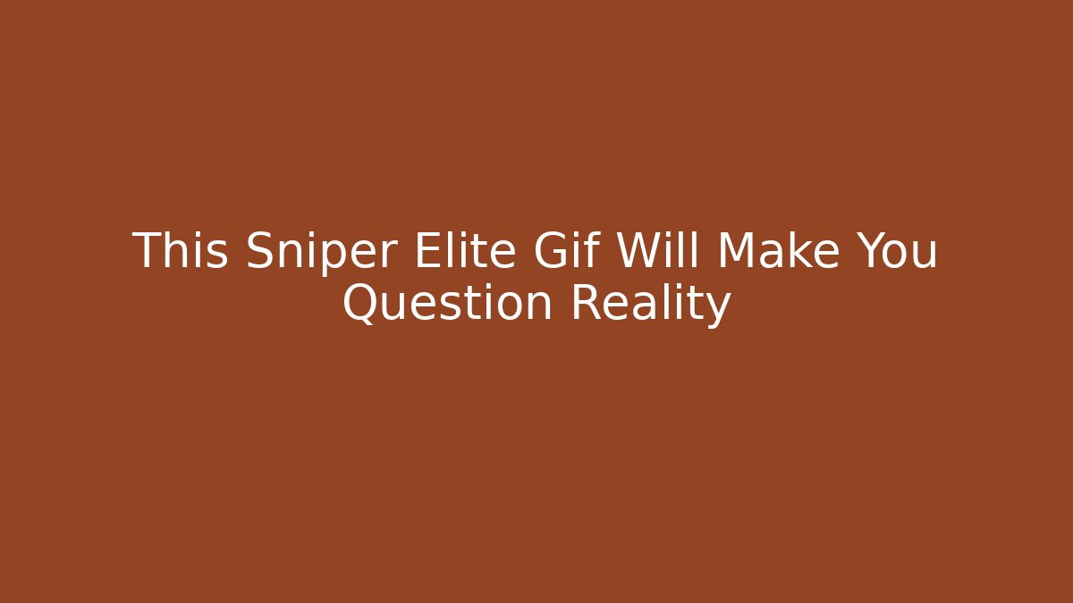 This Sniper Elite Gif Will Make You Question Reality