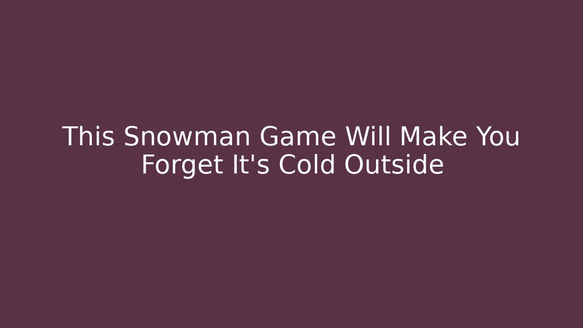 This Snowman Game Will Make You Forget It’s Cold Outside - Critter Realm