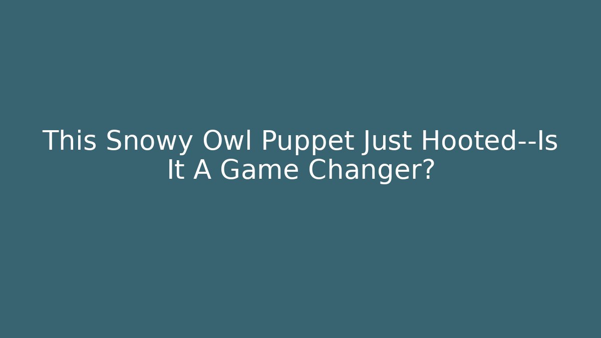 This Snowy Owl Puppet Just Hooted—Is It A Game Changer?