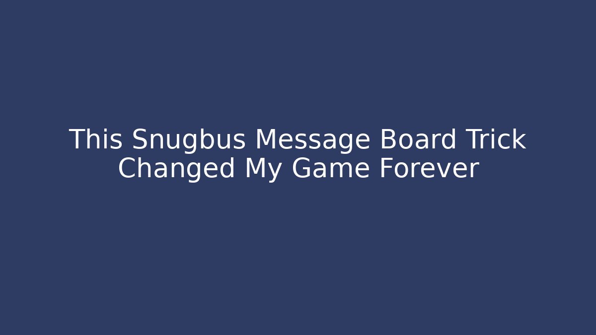 This Snugbus Message Board Trick Changed My Game Forever