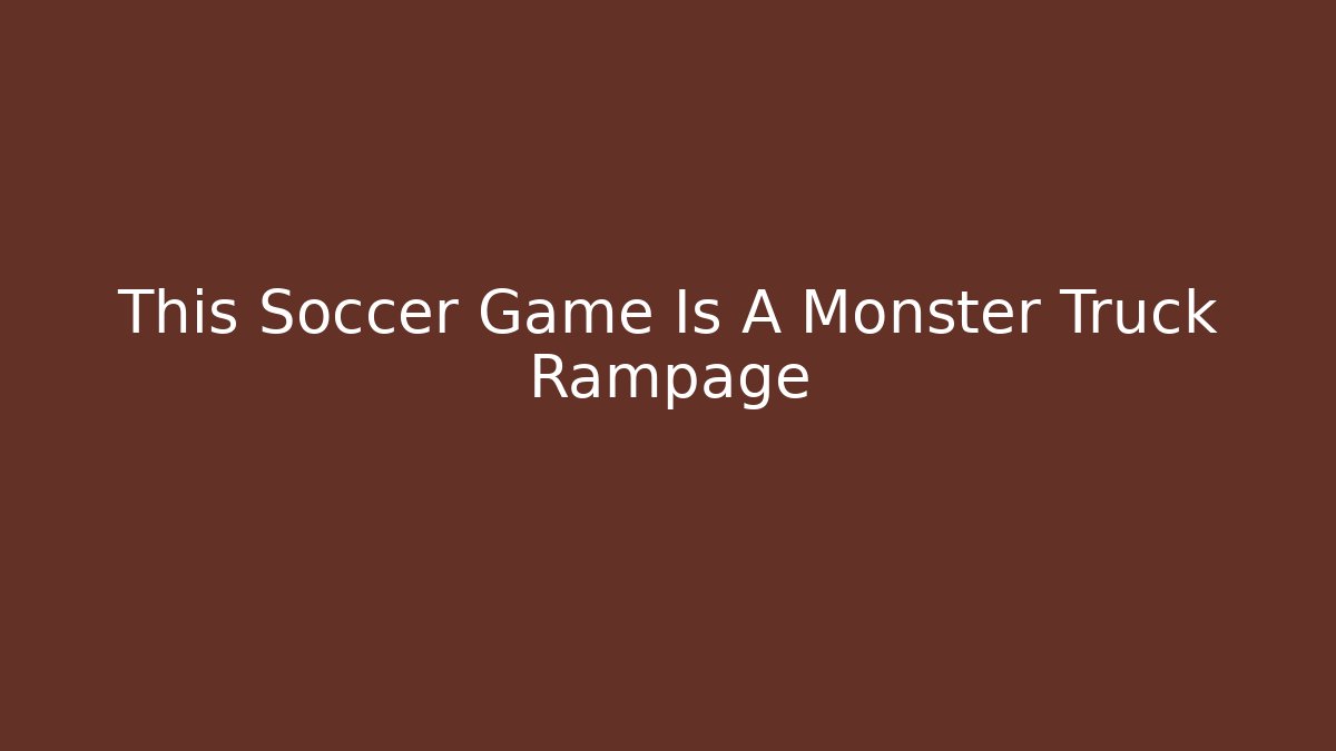 This Soccer Game Is A Monster Truck Rampage