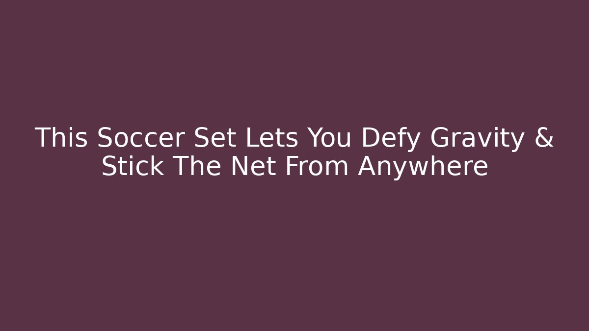 This Soccer Set Lets You Defy Gravity & Stick The Net From Anywhere