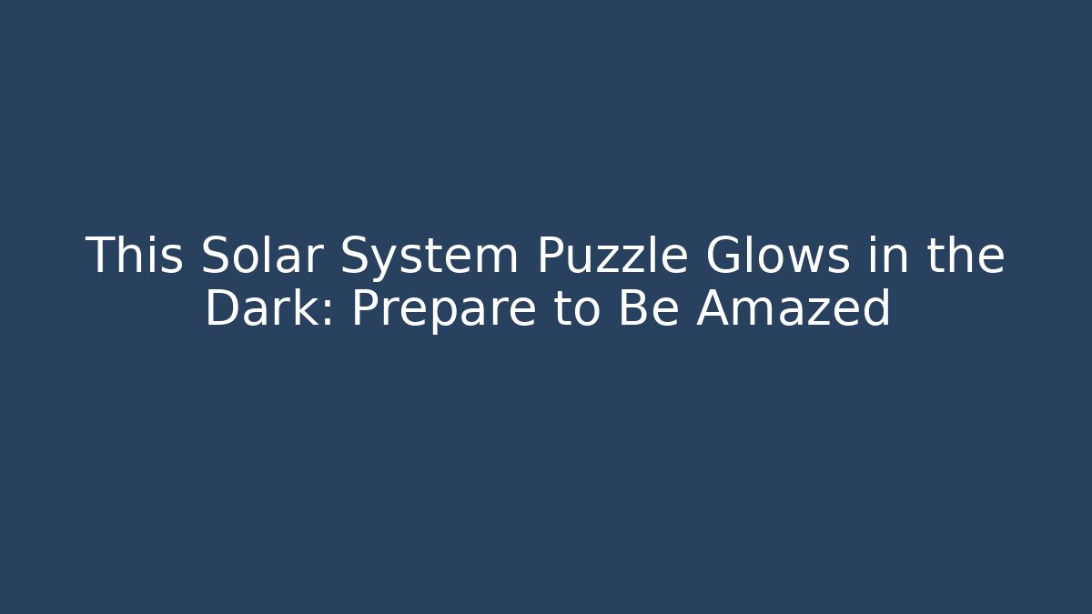 This Solar System Puzzle Glows in the Dark: Prepare to Be Amazed - Critter Realm
