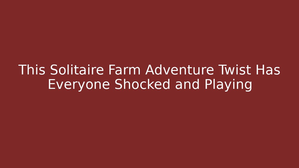 This Solitaire Farm Adventure Twist Has Everyone Shocked and Playing
