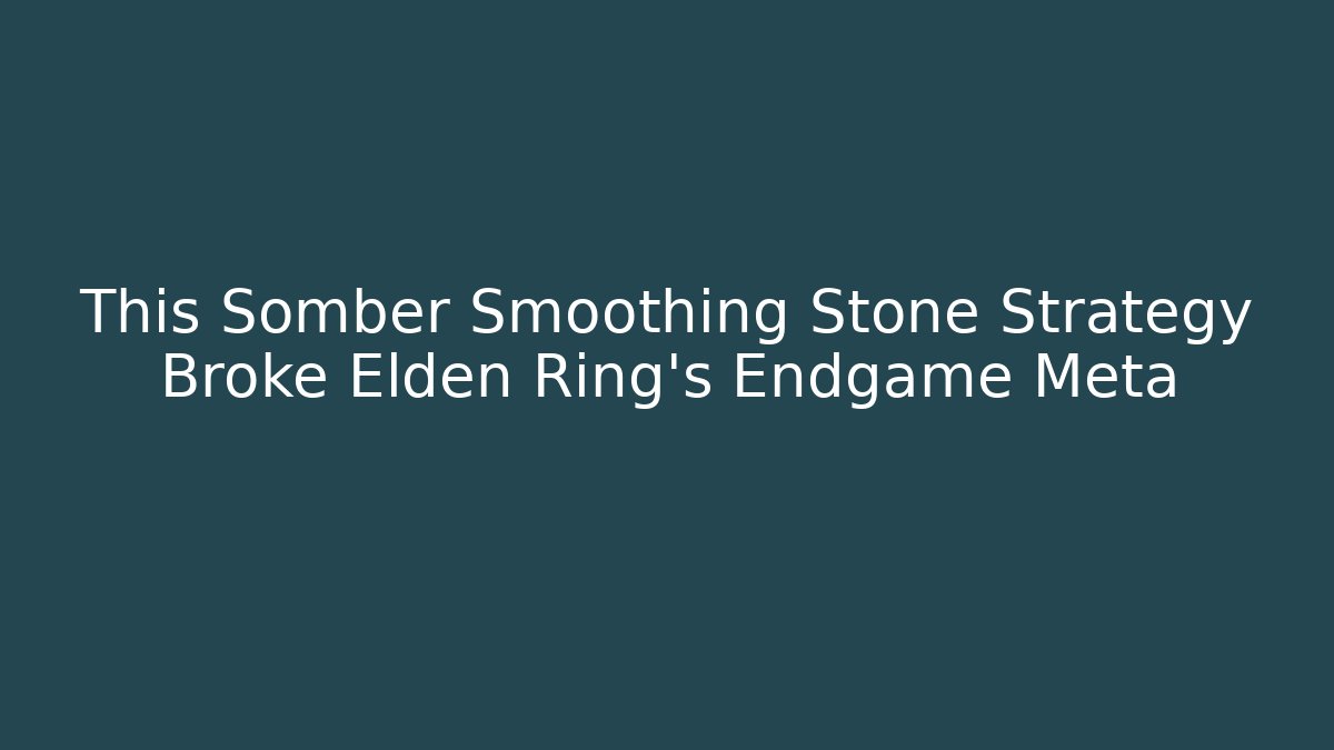 This Somber Smoothing Stone Strategy Broke Elden Ring's Endgame Meta