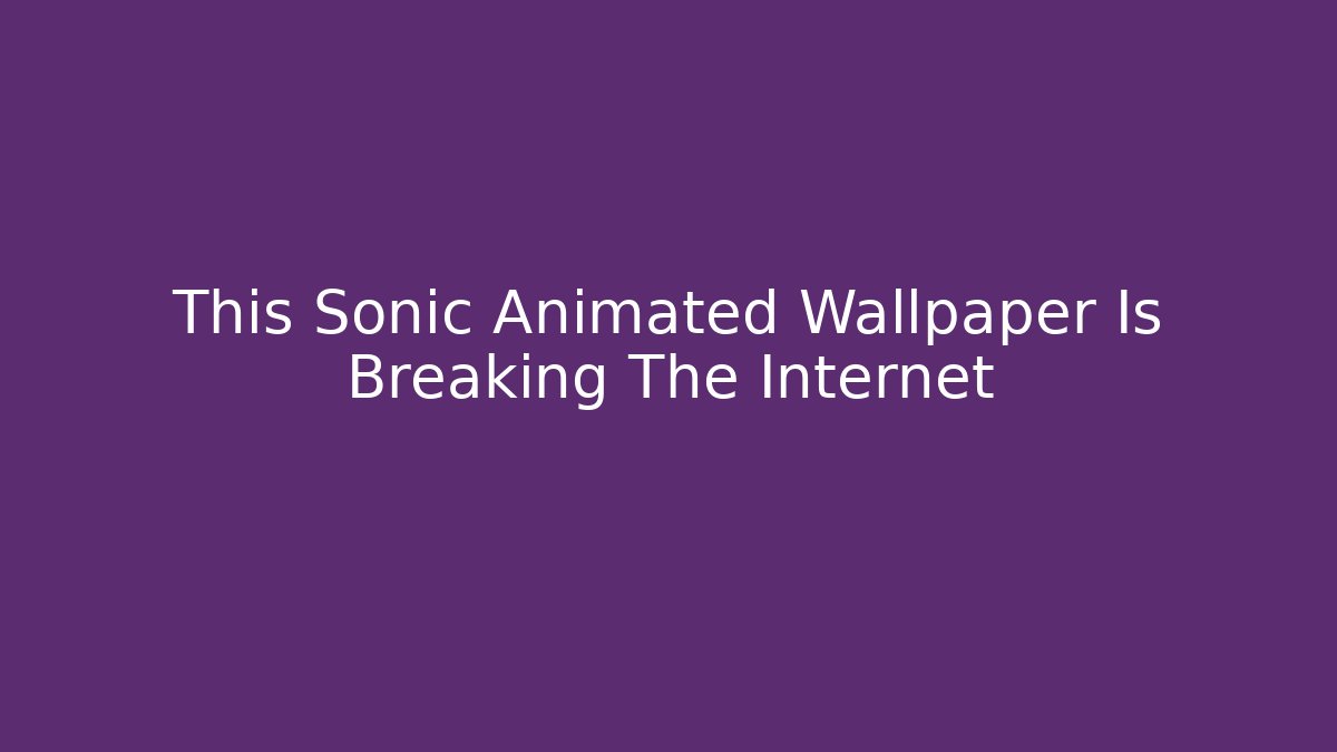 This Sonic Animated Wallpaper Is Breaking The Internet - Critter Realm