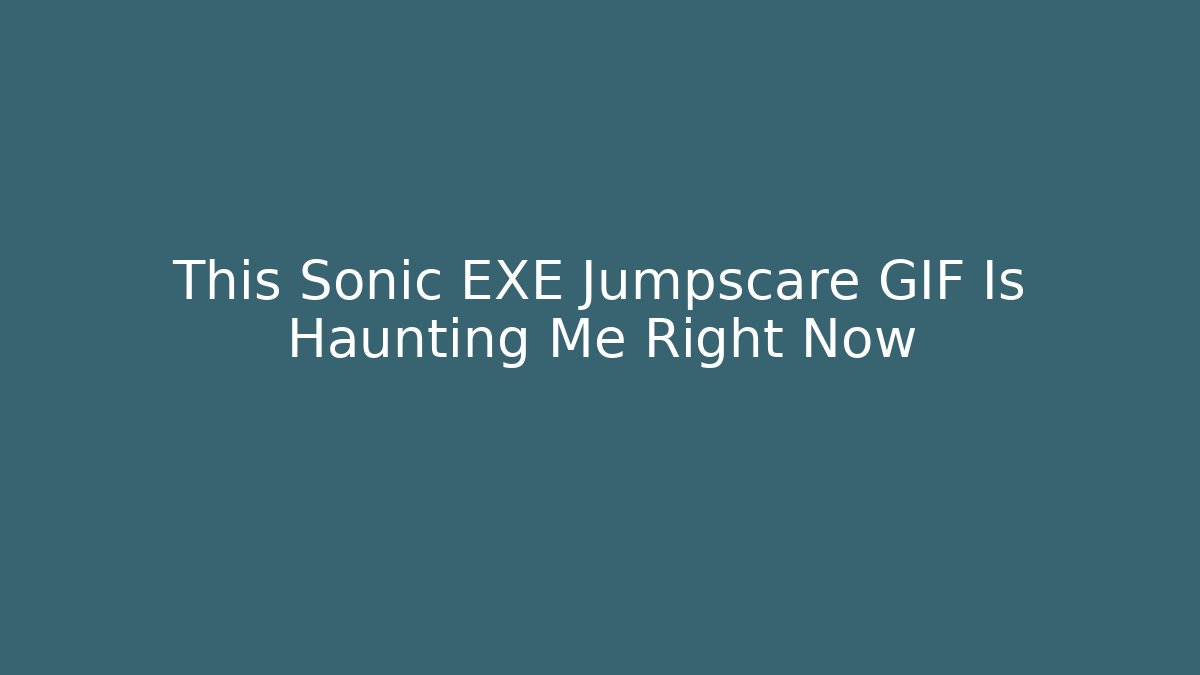 This Sonic EXE Jumpscare GIF Is Haunting Me Right Now