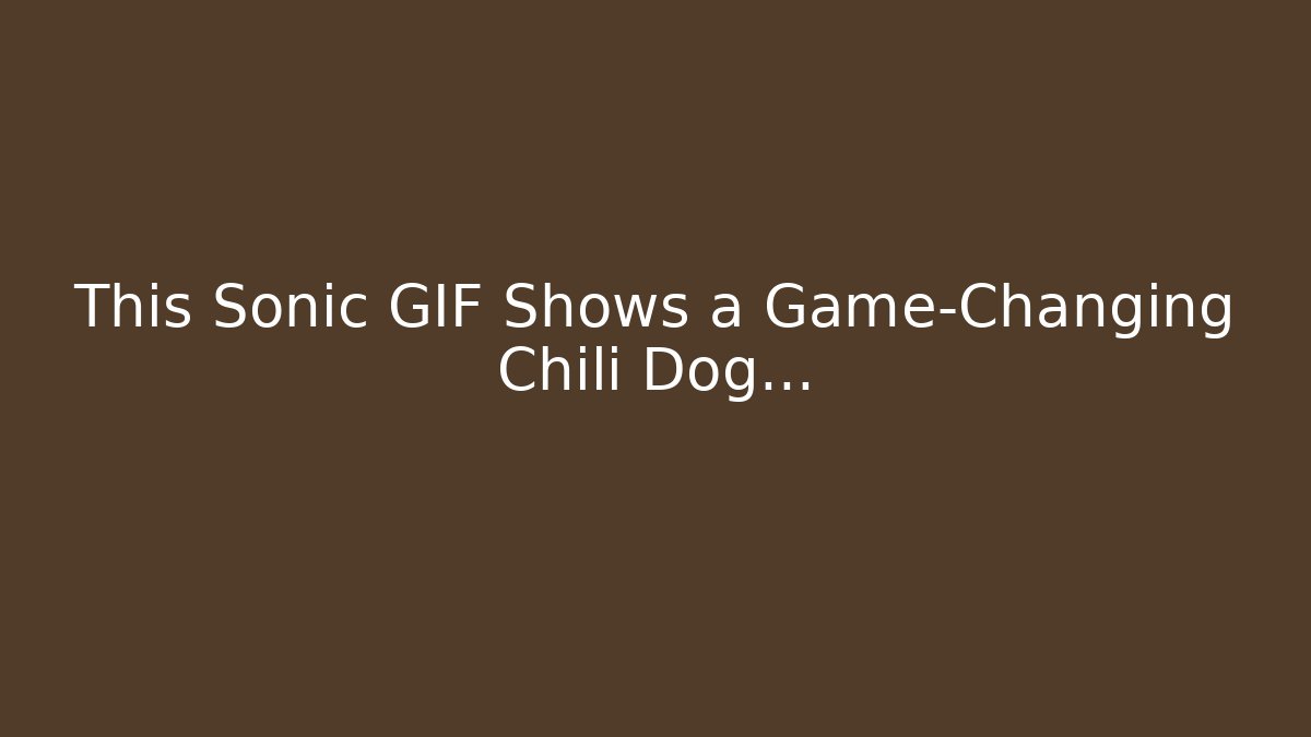 This Sonic GIF Shows a Game-Changing Chili Dog...