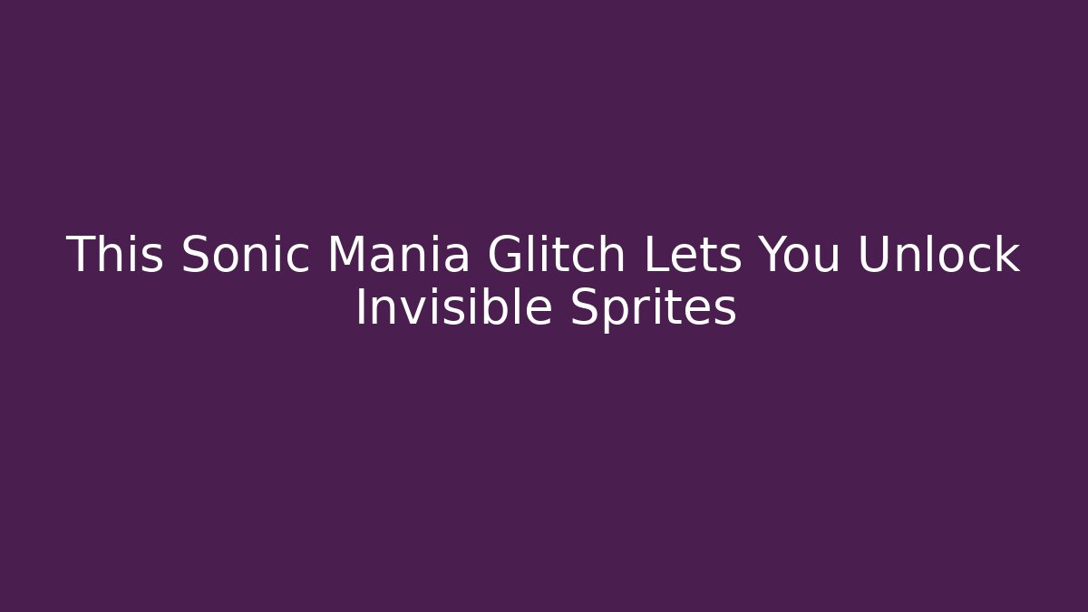 This Sonic Mania Glitch Lets You Unlock Invisible Sprites