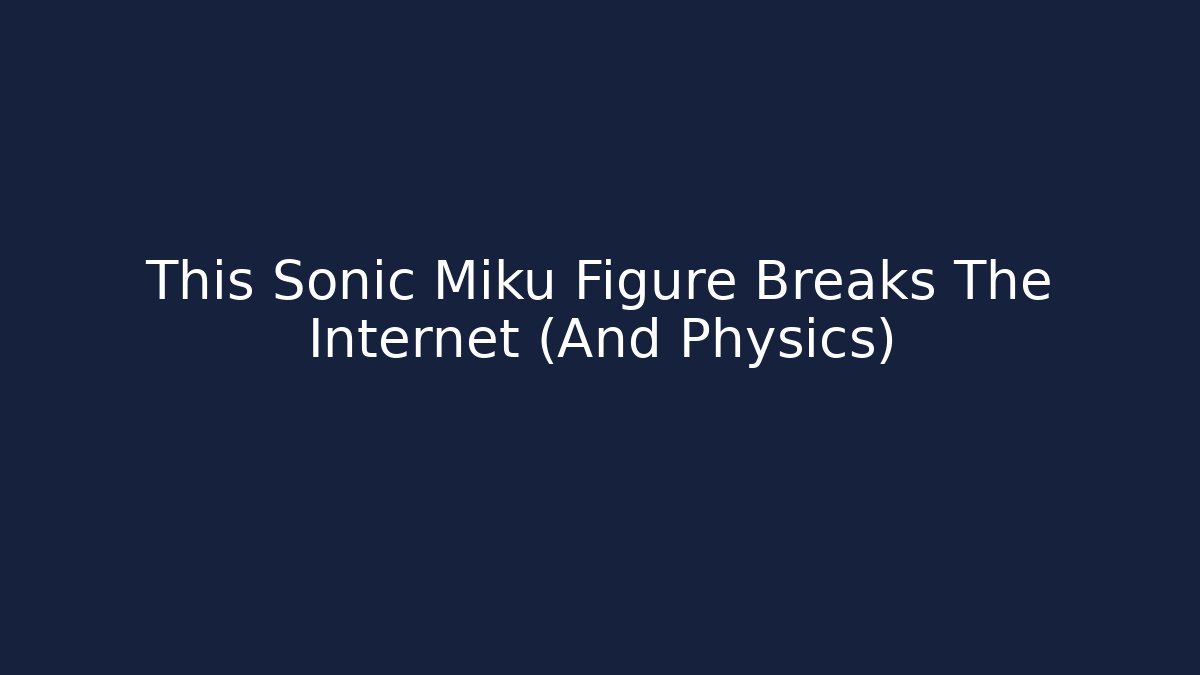 This Sonic Miku Figure Breaks The Internet (And Physics)