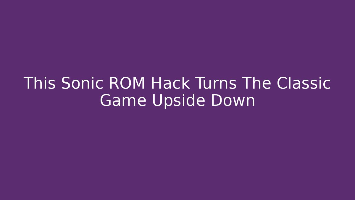 This Sonic ROM Hack Turns The Classic Game Upside Down