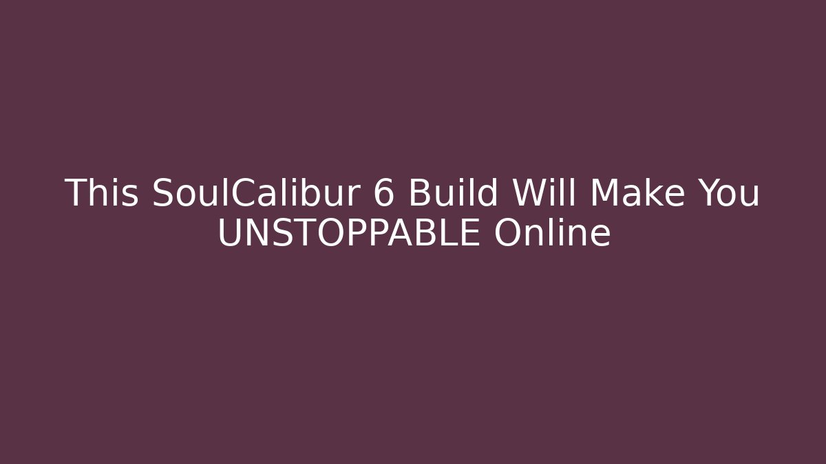 This SoulCalibur 6 Build Will Make You UNSTOPPABLE Online