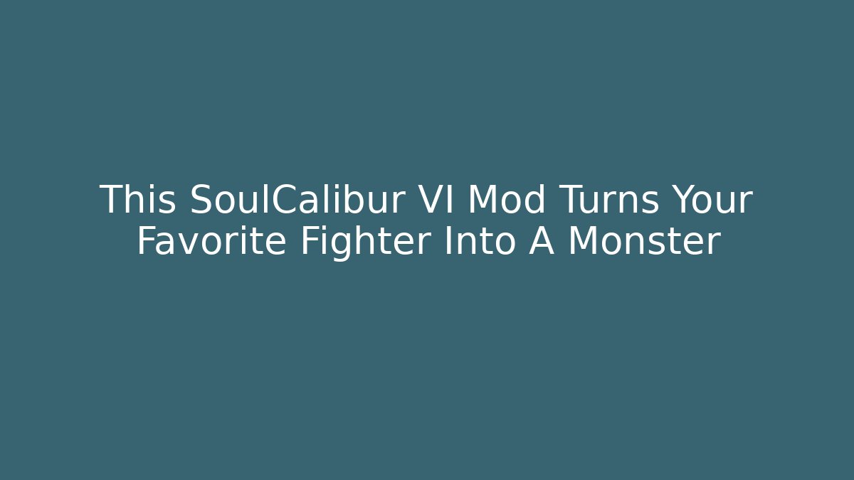 This SoulCalibur VI Mod Turns Your Favorite Fighter Into A Monster