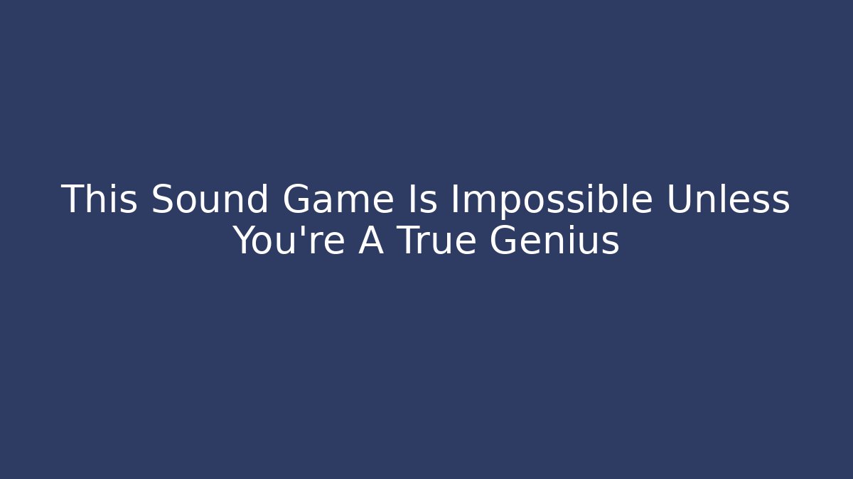 This Sound Game Is Impossible Unless You’re A True Genius