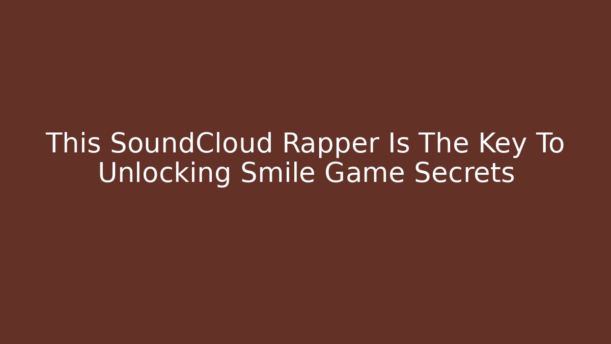 This SoundCloud Rapper Is The Key To Unlocking Smile Game Secrets