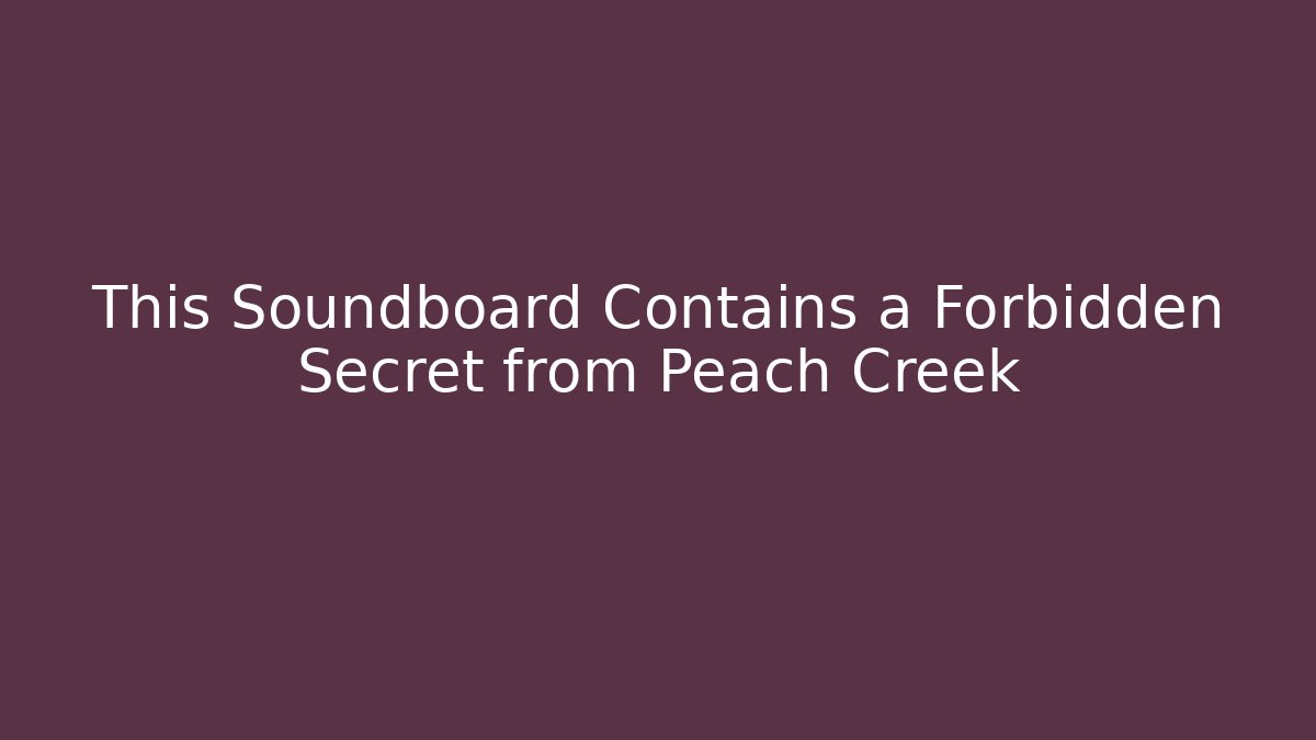 This Soundboard Contains a Forbidden Secret from Peach Creek