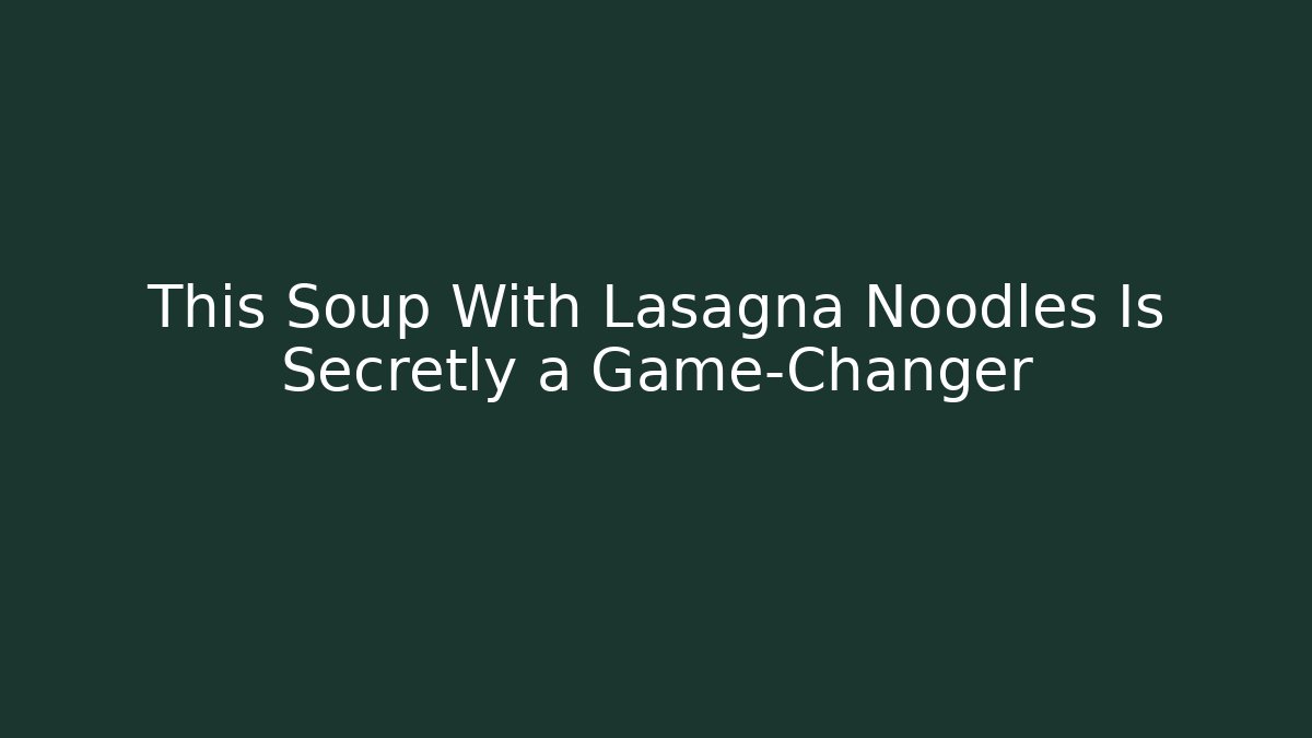 This Soup With Lasagna Noodles Is Secretly a Game-Changer