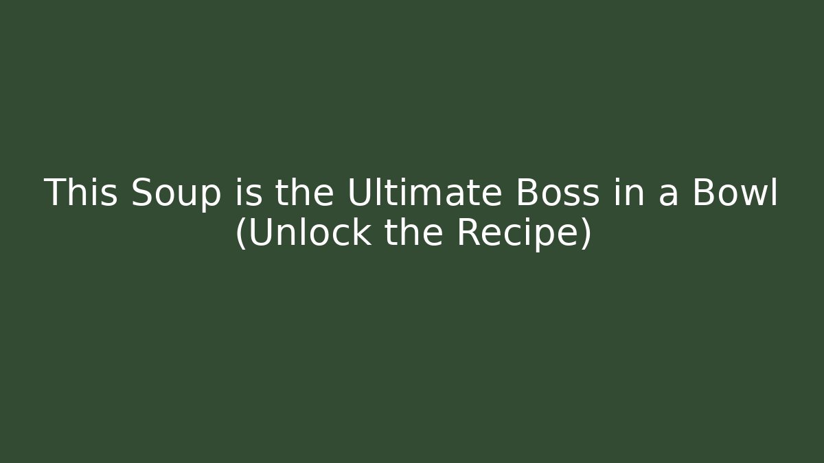 This Soup is the Ultimate Boss in a Bowl (Unlock the Recipe)
