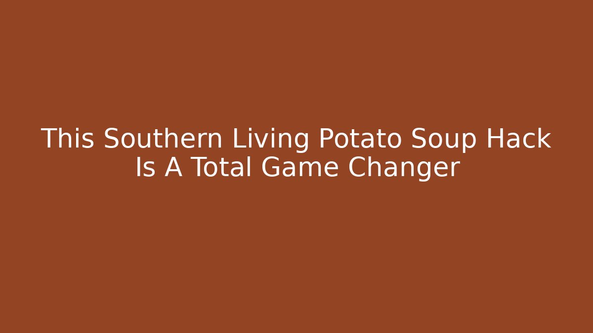 This Southern Living Potato Soup Hack Is A Total Game Changer - Critter Realm