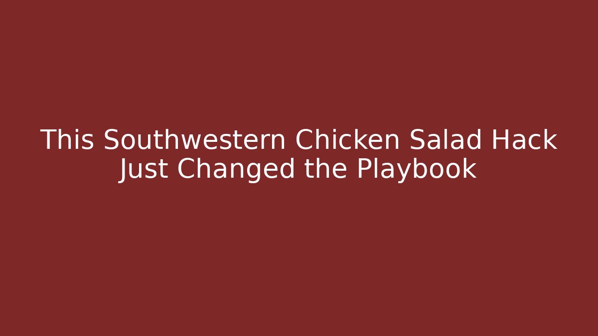 This Southwestern Chicken Salad Hack Just Changed the Playbook