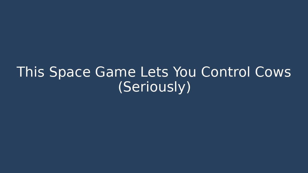 This Space Game Lets You Control Cows (Seriously)
