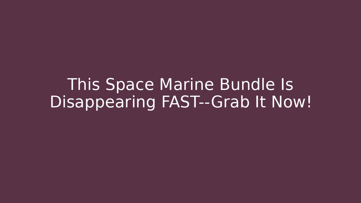 This Space Marine Bundle Is Disappearing FAST—Grab It Now!