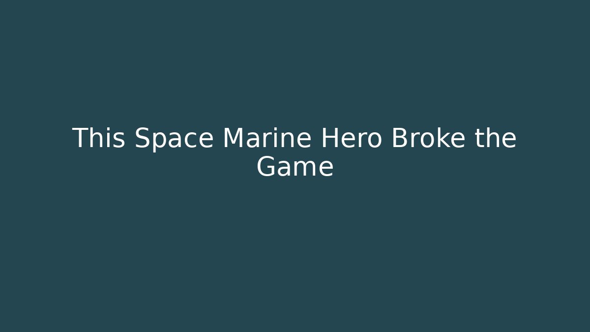 This Space Marine Hero Broke the Game