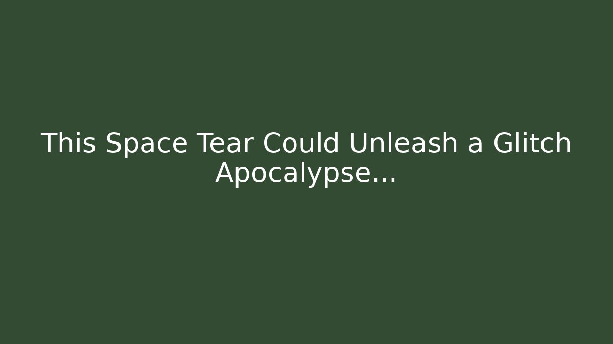 This Space Tear Could Unleash a Glitch Apocalypse…