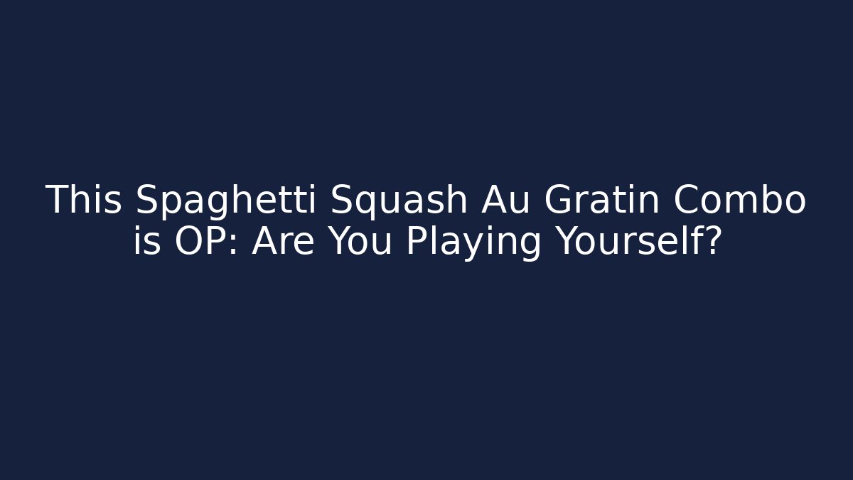 This Spaghetti Squash Au Gratin Combo is OP: Are You Playing Yourself?