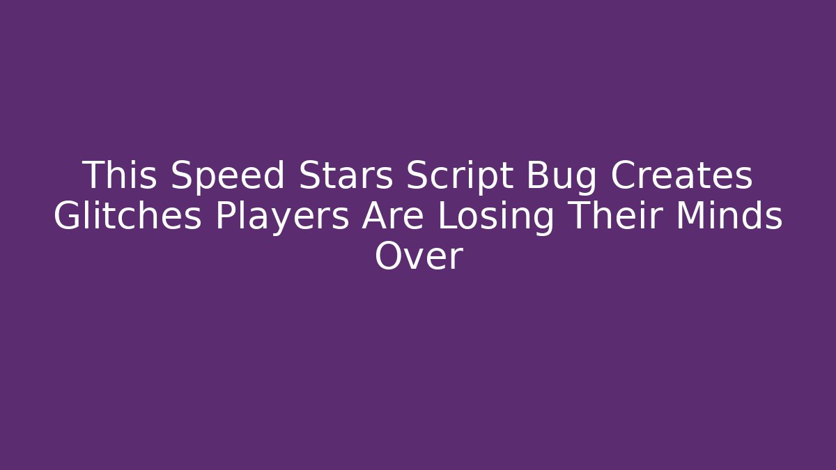 This Speed Stars Script Bug Creates Glitches Players Are Losing Their Minds Over