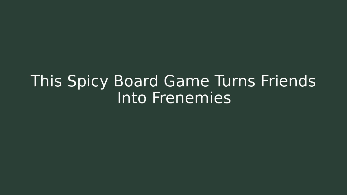 This Spicy Board Game Turns Friends Into Frenemies