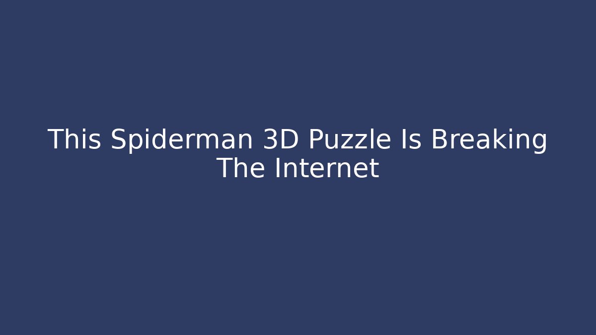 This Spiderman 3D Puzzle Is Breaking The Internet