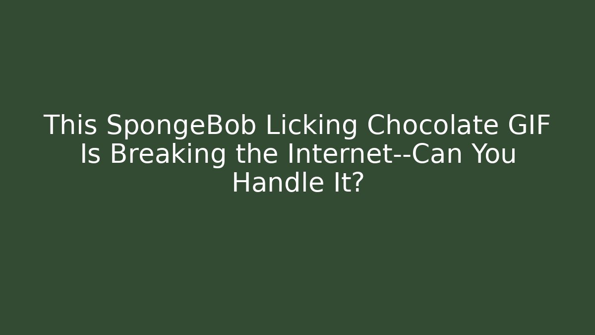 This SpongeBob Licking Chocolate GIF Is Breaking the Internet—Can You Handle It?