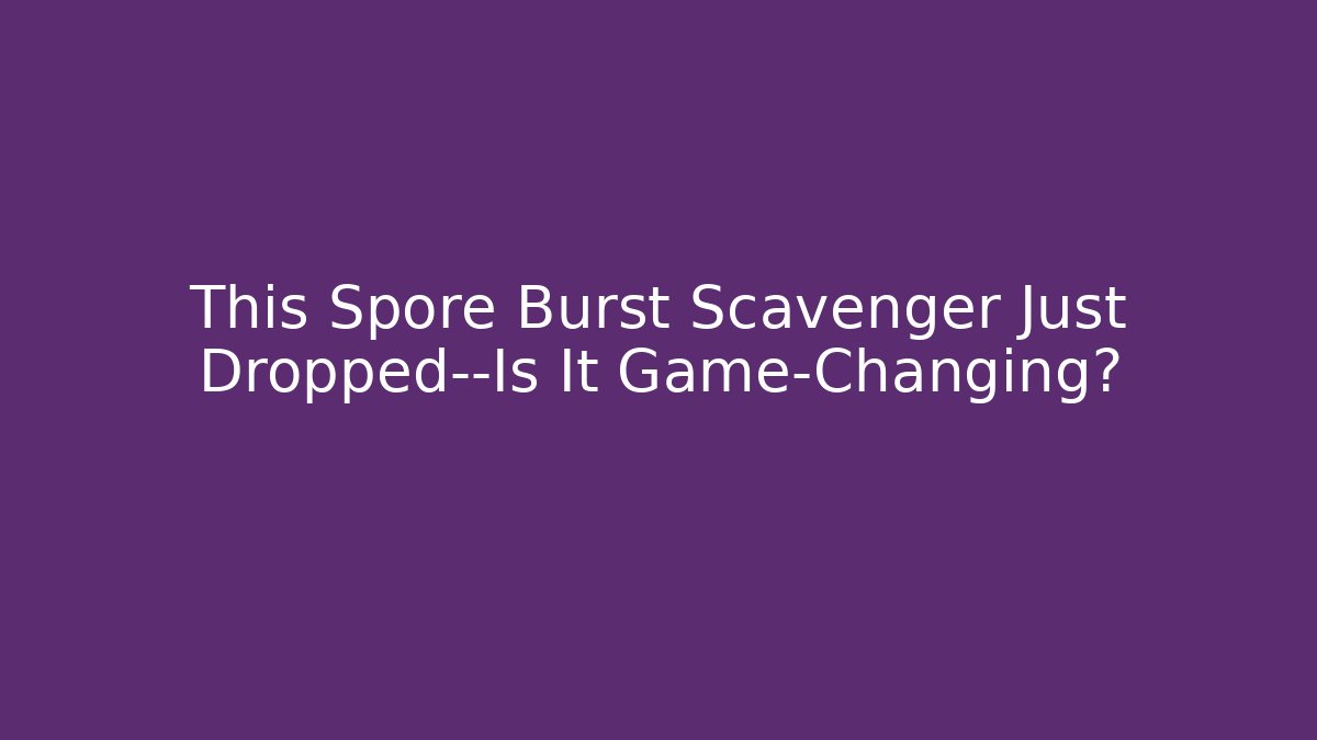 This Spore Burst Scavenger Just Dropped—Is It Game-Changing?
