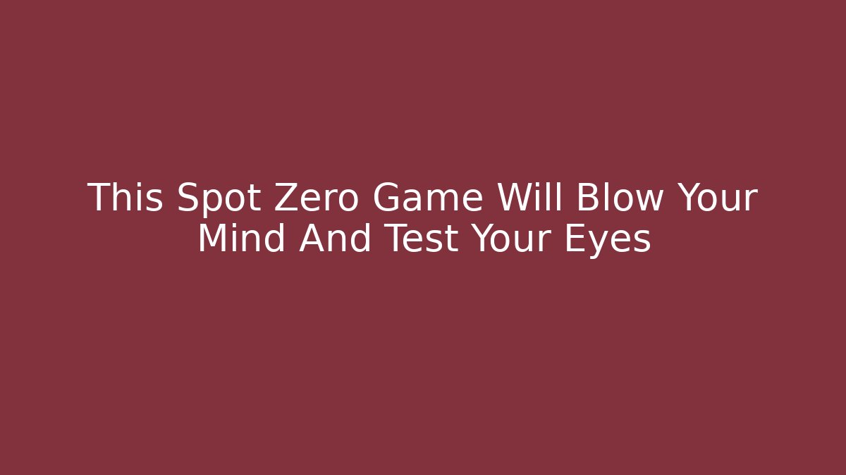 This Spot Zero Game Will Blow Your Mind And Test Your Eyes