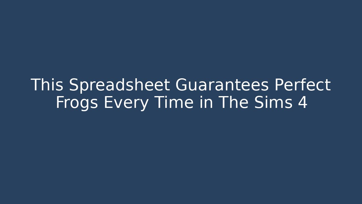 This Spreadsheet Guarantees Perfect Frogs Every Time in The Sims 4