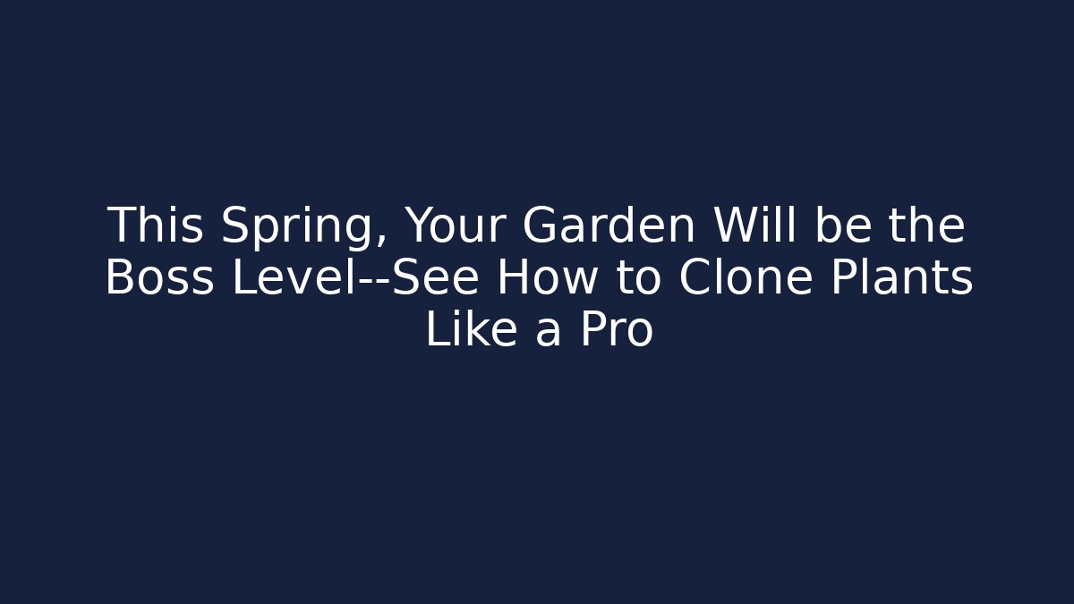 This Spring, Your Garden Will be the Boss Level—See How to Clone Plants Like a Pro