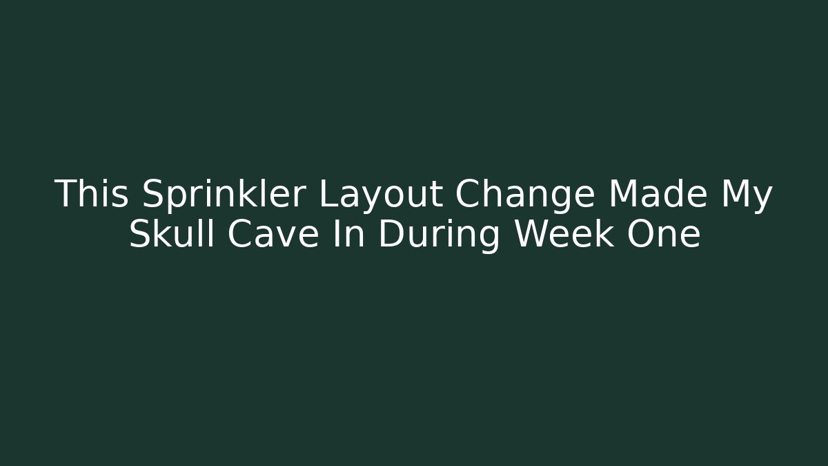 This Sprinkler Layout Change Made My Skull Cave In During Week One