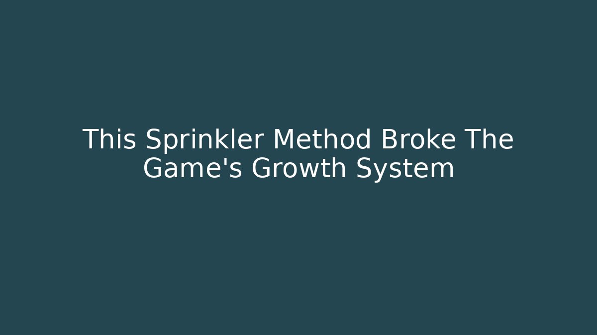 This Sprinkler Method Broke The Game’s Growth System