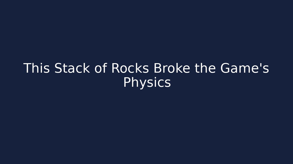 This Stack of Rocks Broke the Game’s Physics