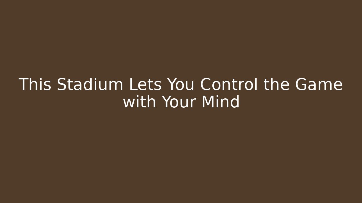 This Stadium Lets You Control the Game with Your Mind - Critter Realm